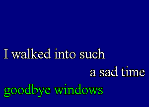 I walked into such
a sad time
goodbye windows