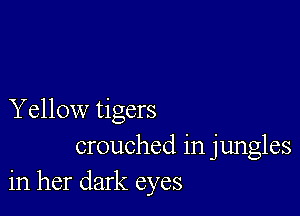 Y ellow tigers
crouched in jungles
in her dark eyes