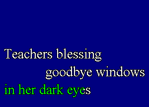 Teachers blessing
goodbye windows
in her dark eyes