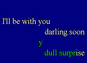 I'll be With you

darling soon

y
dull sulprise