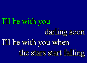 I'll be With you

darling soon

I'll be With you when
the stars start falling