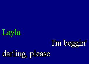 Layla

I'm beggin'
darling, please