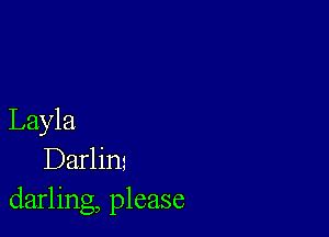 Layla
Darlim
darling, please