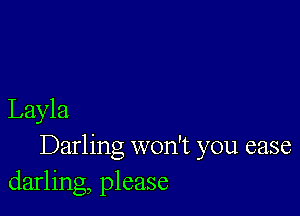 Layla
Darling won't you ease
darling, please