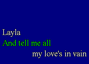 Layla
And tell me all
my love's in vain