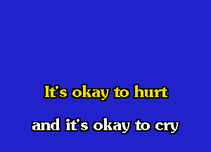 It's okay to hurt

and it's okay to cry