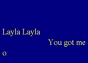 Layla Layla
You got me