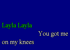 Layla Layla

You got me
on my knees