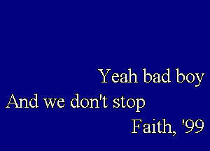 Yeah bad boy
And we don't stop

Faith, '99