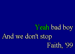 Yeah bad boy
And we don't stop

Faith, '99