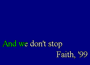 And we don't stop
Faith, '99