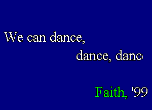 We can dance,

dance, dancn

Faith, '99