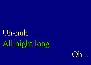 Uh-huh

All night long