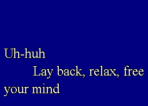 Uh-huh
Lay back, relax, free

your mind