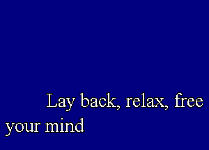 Lay back, relax, free
your mind