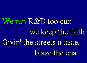 We run R85B too cuz

we keep the faith
Givin' the streets a taste,
blaze the cha