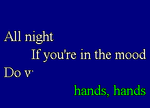 All night

If you're in the mood
Do V

hands, hands