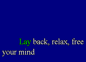 Lay back, relax, free
your mind