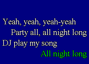 Yeah, yeah, yeah-yeah
Party all, all night long
DJ play my song
All night long