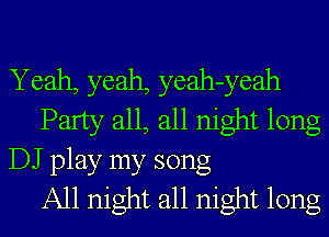 Yeah, yeah, yeah-yeah
Party all, all night long
DJ play my song
All night all night long