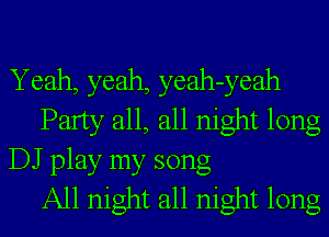 Yeah, yeah, yeah-yeah
Party all, all night long
DJ play my song
All night all night long