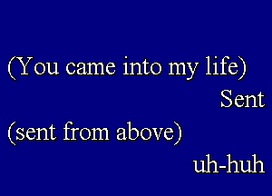 (You came into my life)

Sent

(sent from above)
uh-huh