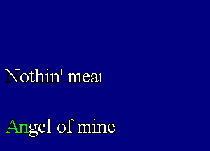 Nothin' meal

Angel of mine