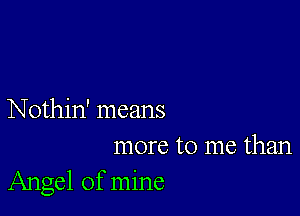 Nothin' means
more to me than
Angel of mine