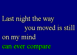 Last night the way

you moved is still
on my mind
can ever compare