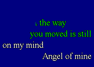 L the way

you moved is still

on my mind
Angel of mine