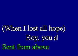 (When I lost all hope)

Boy, you 51
Sent from above