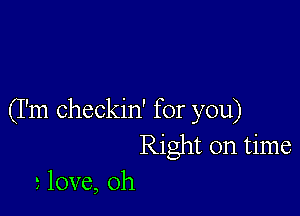 (I'm checkin' for you)
Right on time
love, oh