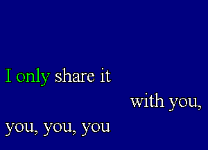 I only share it

With you,

you,y0u,y0u