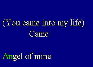 (You came into my life)

Came

Angel of mine