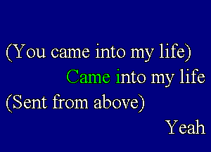 (You came into my life)

Came into my life
(Sent from above)

Yeah