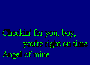 Checkin' for you, boy,
you're right on time
Angel of mine