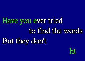 Have you ever tried

to find the words

But they don't
ht