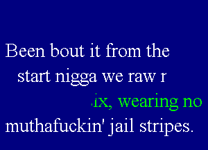 Been bout it from the
start nigga we raw r
.ix, wearing n0
muthafuckin' jail stripes.
