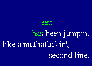 zep

has been jumpin,
like a muthafuckin',
second line,