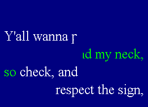 Y'all wanna r

1d my neck,
so check, and

respect the sign,
