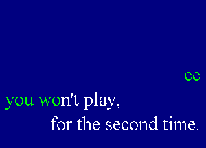 86

you won't play,
for the second time.