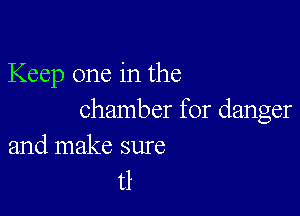 Keep one in the

chamber for danger
and make sure

t1