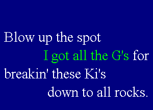 Blow up the spot

I got all the G's for
breakin' these Ki's
down to all rocks.