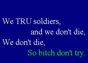 We TRU soldiers,

and we don't die,
We don't die,

So bitch don't try.