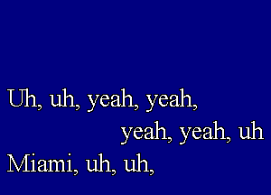 Uh, uh, yeah, yeah,
yeah, yeah, uh
Miami, uh, uh,