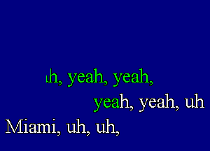 Lh, yeah, yeah,
yeah, yeah, uh
Miami, uh, uh,