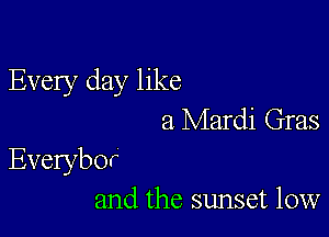 Every day like
a Mardi Gras

Everybor
and the sunset 10w