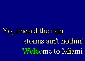 Yo, I heard the rain
storms ain't nothin'
Welcome to Miami