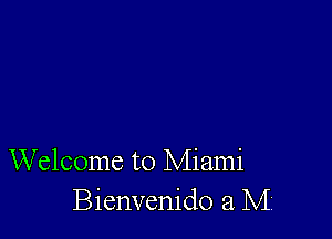 Welcome to Miami
Bienvenido a M