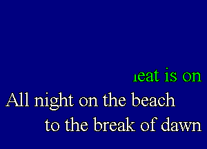 leat is on

All night on the beach
to the break of dawn